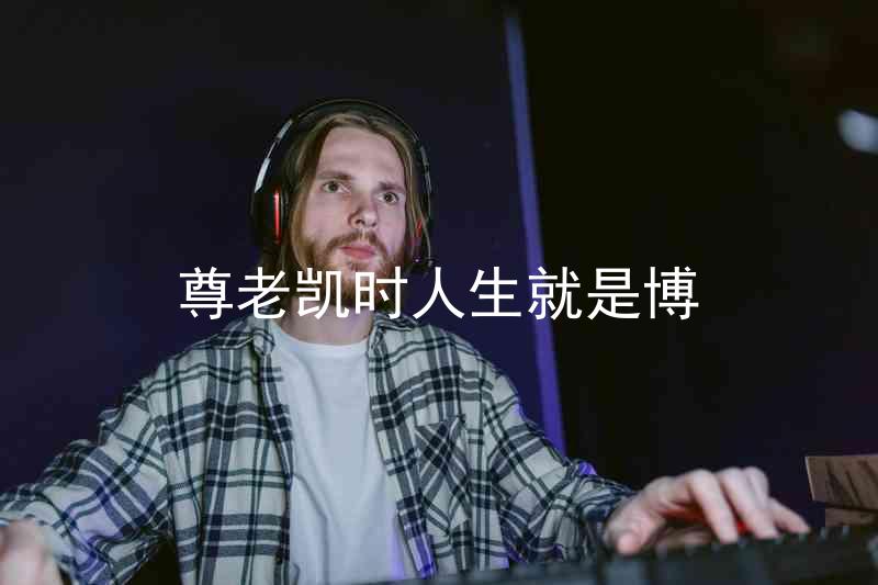 尊老凯时人生就是博