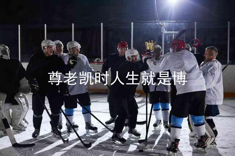 尊老凯时人生就是博